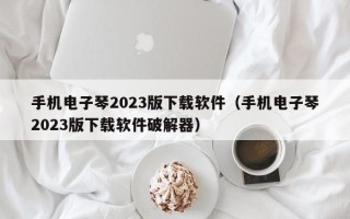 手机电子琴2023版下载软件（手机电子琴2023版下载软件破解器）