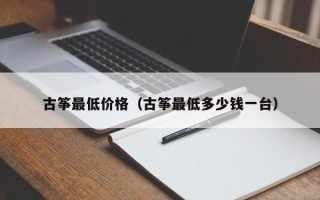 古筝最低价格（古筝最低多少钱一台）