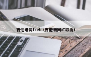 吉他谱网fret（吉他谱网红歌曲）