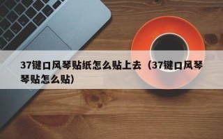 37键口风琴贴纸怎么贴上去（37键口风琴琴贴怎么贴）