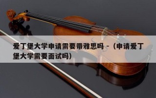 爱丁堡大学申请需要带雅思吗 -（申请爱丁堡大学需要面试吗）