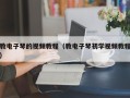 教电子琴的视频教程（教电子琴初学视频教程）