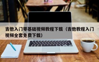 吉他入门零基础视频教程下载（吉他教程入门视频全套免费下载）