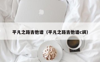 平凡之路吉他谱（平凡之路吉他谱c调）