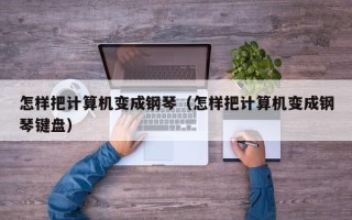 怎样把计算机变成钢琴（怎样把计算机变成钢琴键盘）