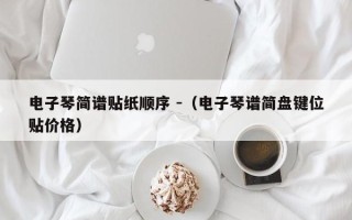 电子琴简谱贴纸顺序 -（电子琴谱简盘键位贴价格）