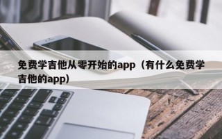 免费学吉他从零开始的app（有什么免费学吉他的app）