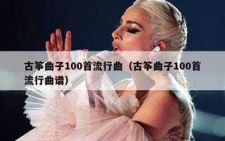 古筝曲子100首流行曲（古筝曲子100首流行曲谱）