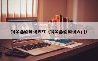 钢琴基础知识PPT（钢琴基础知识入门）