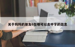 关于妈妈的朋友6在哪可以去中字的信息