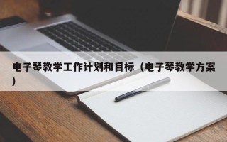 电子琴教学工作计划和目标（电子琴教学方案）