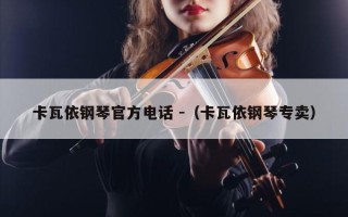 卡瓦依钢琴官方电话 -（卡瓦依钢琴专卖）