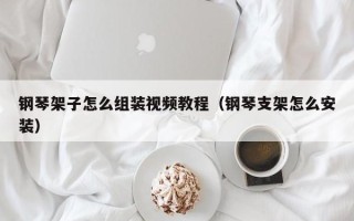 钢琴架子怎么组装视频教程（钢琴支架怎么安装）