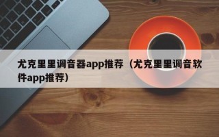 尤克里里调音器app推荐（尤克里里调音软件app推荐）