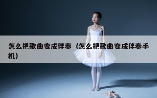 怎么把歌曲变成伴奏（怎么把歌曲变成伴奏手机）