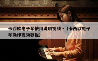 卡西欧电子琴使用说明视频 -（卡西欧电子琴操作视频教程）