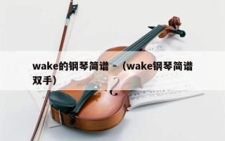 wake的钢琴简谱 -（wake钢琴简谱双手）