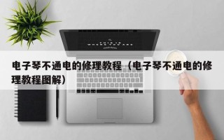 电子琴不通电的修理教程（电子琴不通电的修理教程图解）