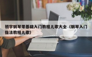 初学钢琴零基础入门教程儿歌大全（钢琴入门指法教程儿歌）