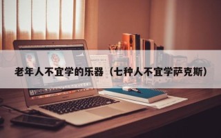 老年人不宜学的乐器（七种人不宜学萨克斯）