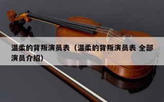 温柔的背叛演员表（温柔的背叛演员表 全部演员介绍）