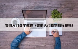 吉他入门自学教程（吉他入门自学教程视频）