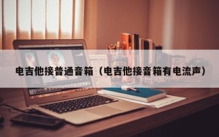 电吉他接普通音箱（电吉他接音箱有电流声）