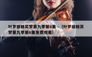 叶罗丽精灵梦第九季第6集 -（叶罗丽精灵梦第九季第6集免费观看）