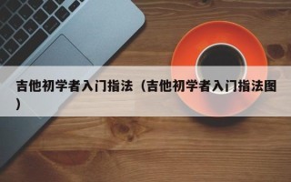 吉他初学者入门指法（吉他初学者入门指法图）