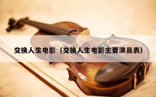 交换人生电影（交换人生电影主要演员表）