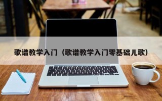 歌谱教学入门（歌谱教学入门零基础儿歌）