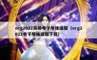 org2022高级电子琴维语版（org2021电子琴维语版下载）