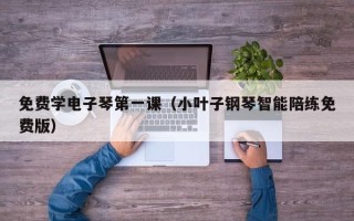 免费学电子琴第一课（小叶子钢琴智能陪练免费版）