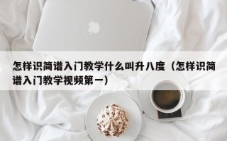 怎样识简谱入门教学什么叫升八度（怎样识简谱入门教学视频第一）