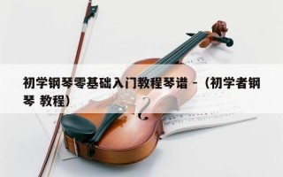 初学钢琴零基础入门教程琴谱 -（初学者钢琴 教程）