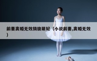 前妻离婚无效旖旎萌妃（小说前妻,离婚无效）