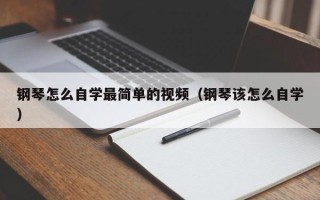 钢琴怎么自学最简单的视频（钢琴该怎么自学）