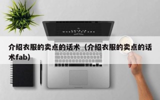 介绍衣服的卖点的话术（介绍衣服的卖点的话术fab）