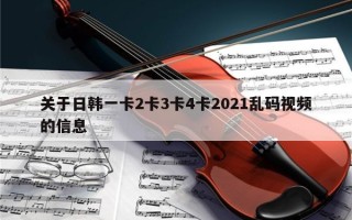 关于日韩一卡2卡3卡4卡2021乱码视频的信息