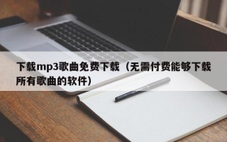 下载mp3歌曲免费下载（无需付费能够下载所有歌曲的软件）