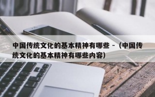 中国传统文化的基本精神有哪些 -（中国传统文化的基本精神有哪些内容）