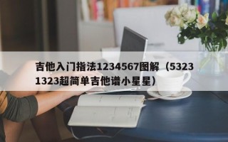 吉他入门指法1234567图解（53231323超简单吉他谱小星星）