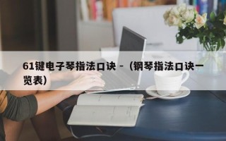 61键电子琴指法口诀 -（钢琴指法口诀一览表）