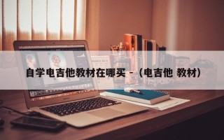 自学电吉他教材在哪买 -（电吉他 教材）