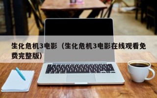 生化危机3电影（生化危机3电影在线观看免费完整版）