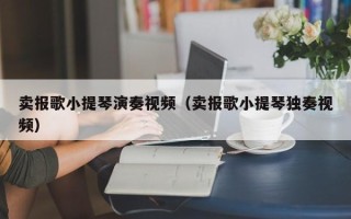 卖报歌小提琴演奏视频（卖报歌小提琴独奏视频）