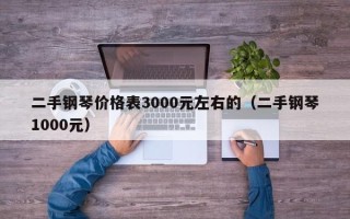 二手钢琴价格表3000元左右的（二手钢琴1000元）