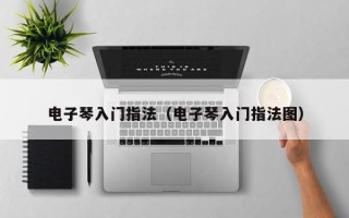 电子琴入门指法（电子琴入门指法图）