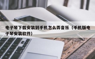 电子琴下载安装到手机怎么弄音乐（手机版电子琴安装软件）