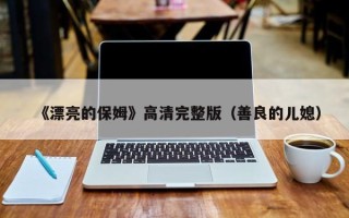 《漂亮的保姆》高清完整版（善良的儿媳）